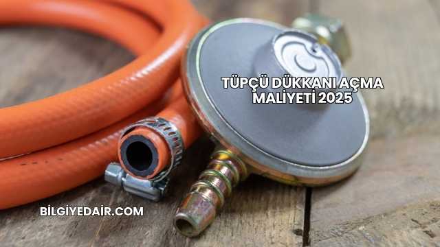Tüpçü Dükkanı Açma Maliyeti 2025