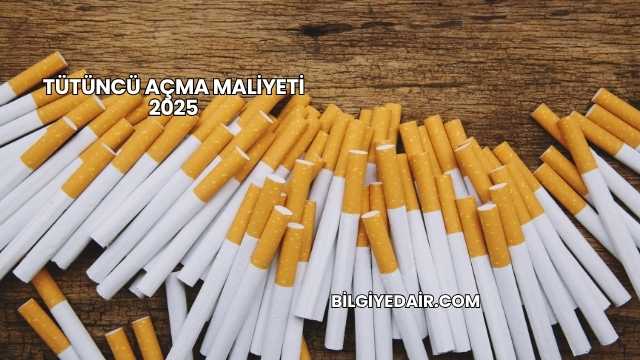 Tütüncü Açma Maliyeti 2025