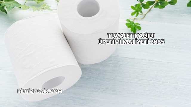 Tuvalet Kağıdı Üretimi Maliyeti 2025