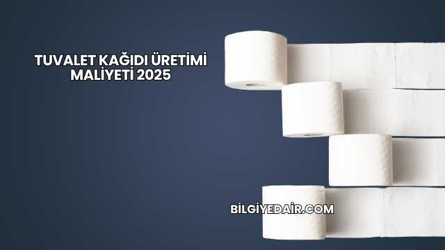 Tuvalet Kağıdı Üretimi Maliyeti 2025
