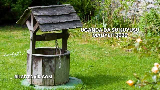 Uganda'da Su Kuyusu Maliyeti 2025