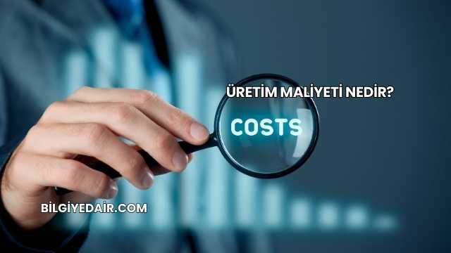 Üretim Maliyeti Nedir?