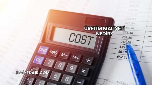 Üretim Maliyeti Nedir?