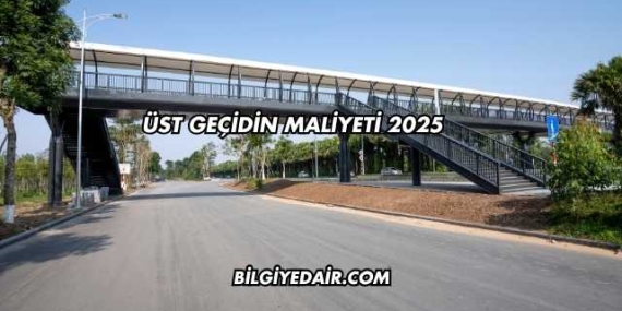 Üst Geçidin Maliyeti 2025