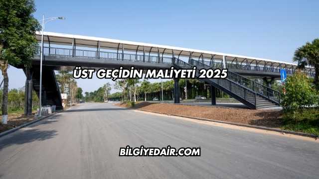 Üst Geçidin Maliyeti 2025