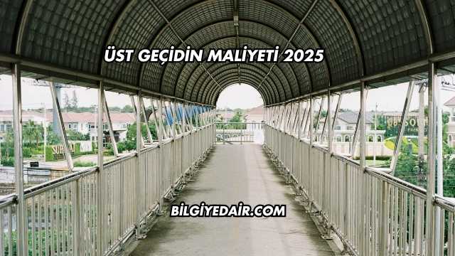 Üst Geçidin Maliyeti 2025