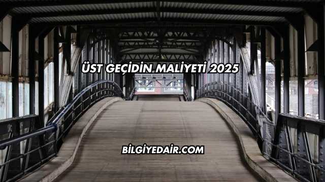 Üst Geçidin Maliyeti 2025