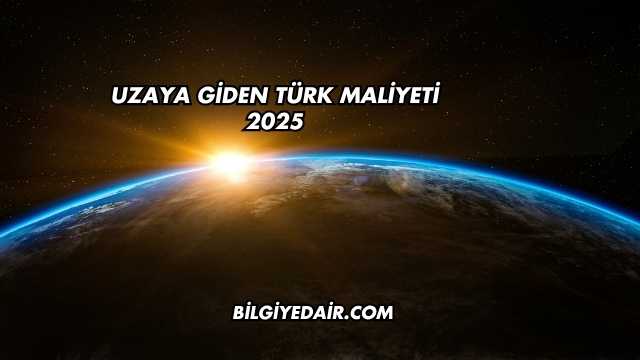 Uzaya Giden Türk Maliyeti 2025