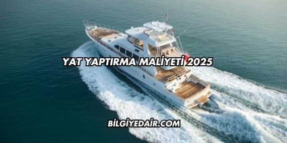Yat Yaptırma Maliyeti 2025