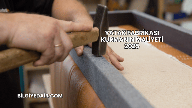 Yatak Fabrikası Kurmanın Maliyeti 2025