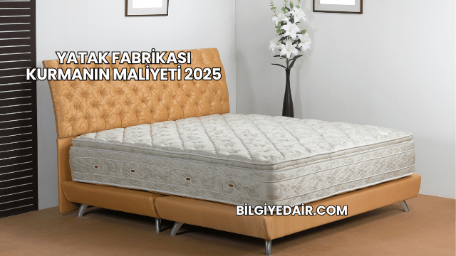 Yatak Fabrikası Kurmanın Maliyeti 2025