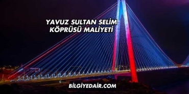 Yavuz Sultan Selim Köprüsü Maliyeti