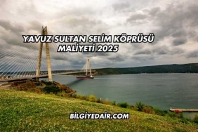 Yavuz Sultan Selim Köprüsü Maliyeti 2025