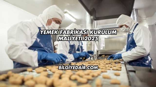 Yemek Fabrikası Kurulum Maliyeti 2025