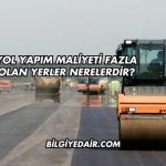 Yol Yapım Maliyeti Fazla Olan Yerler Nerelerdir?