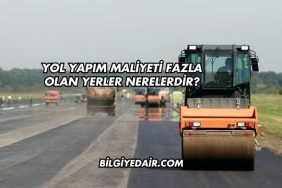 Yol Yapım Maliyeti Fazla Olan Yerler Nerelerdir?