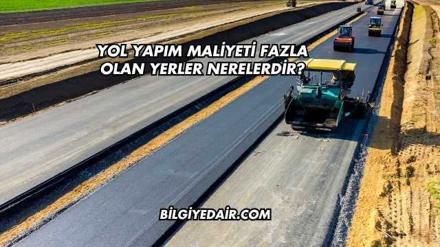 Yol Yapım Maliyeti Fazla Olan Yerler Nerelerdir?