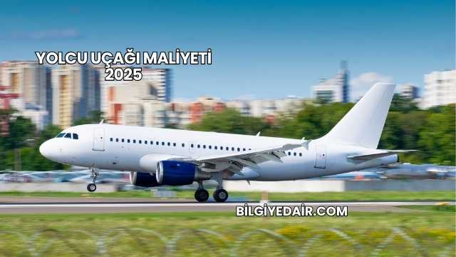 Yolcu Uçağı Maliyeti 2025