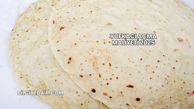 Yufkacı Açma Maliyeti 2025