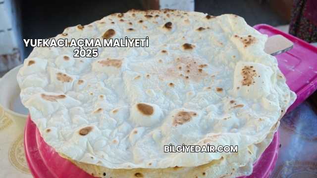 Yufkacı Açma Maliyeti 2025
