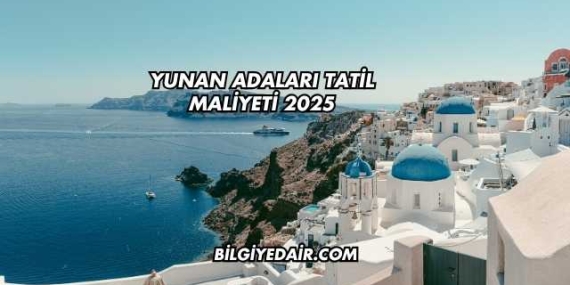 Yunan Adaları Tatil Maliyeti 2025