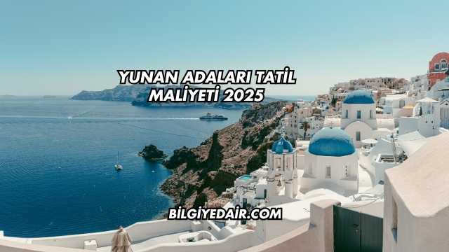 Yunan Adaları Tatil Maliyeti 2025