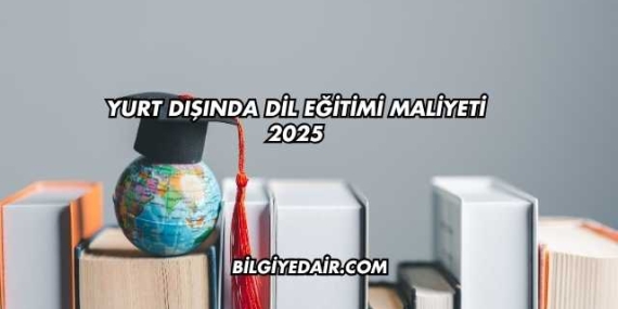 Yurt Dışında Dil Eğitimi Maliyeti 2025
