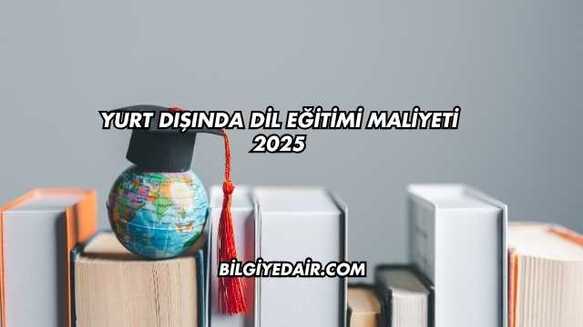 Yurt Dışında Dil Eğitimi Maliyeti 2025