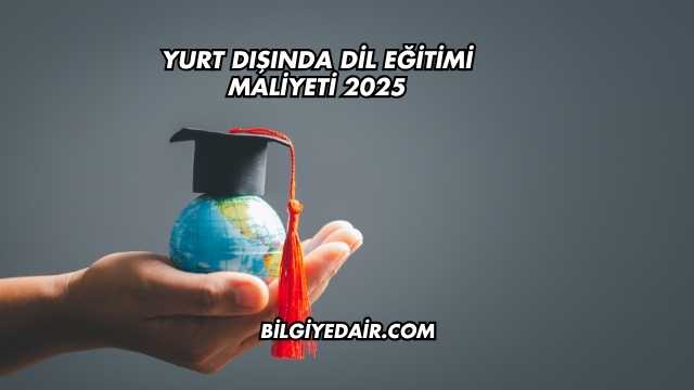 Yurt Dışında Dil Eğitimi Maliyeti 2025