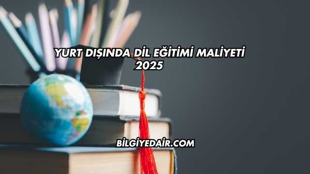 Yurt Dışında Dil Eğitimi Maliyeti 2025
