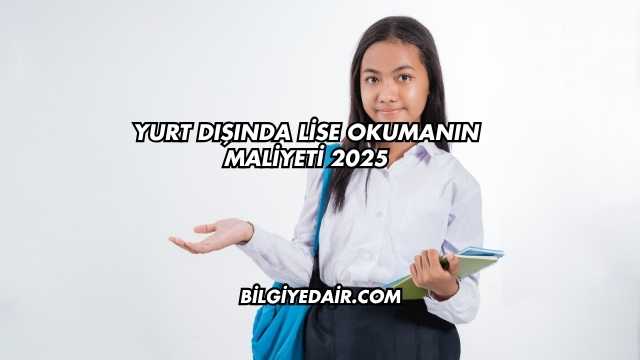 Yurt Dışında Lise Okumanın Maliyeti 2025