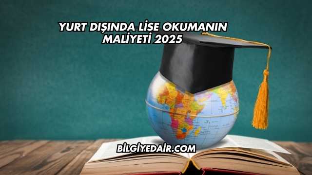 Yurt Dışında Lise Okumanın Maliyeti 2025