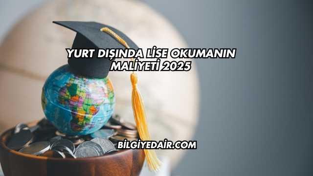 Yurt Dışında Lise Okumanın Maliyeti 2025