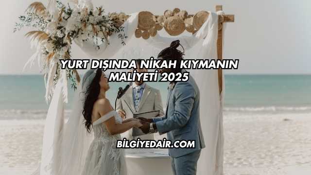 Yurt Dışında Nikah Kıymanın Maliyeti 2025