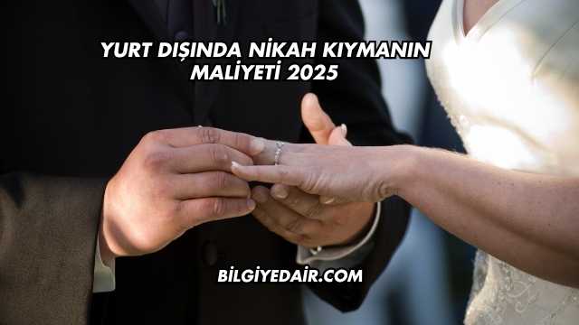 Yurt Dışında Nikah Kıymanın Maliyeti 2025