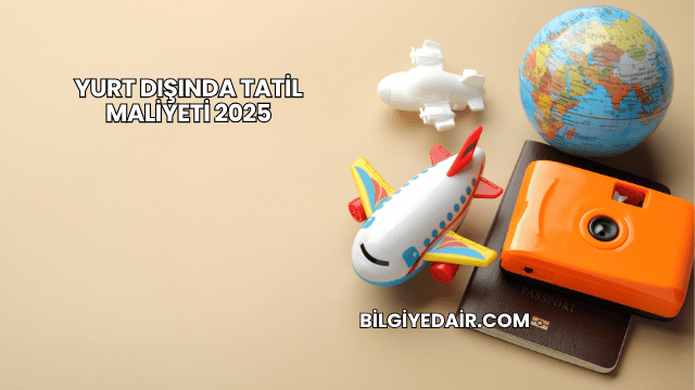 Yurt Dışında Tatil Maliyeti 2025