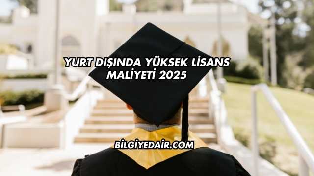Yurt Dışında Yüksek Lisans Maliyeti 2025