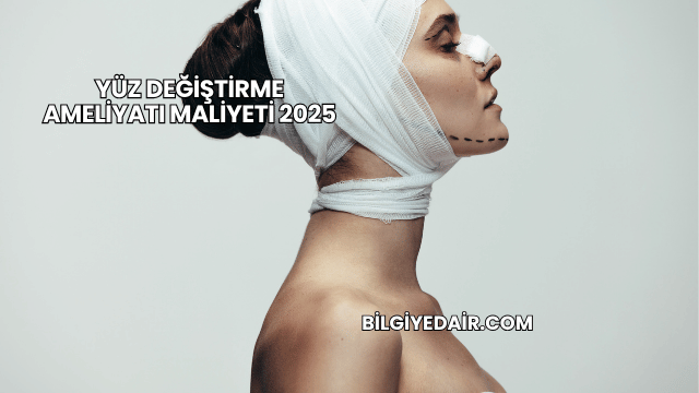 Yüz Değiştirme Ameliyatı Maliyeti 2025