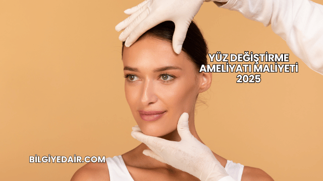 Yüz Değiştirme Ameliyatı Maliyeti 2025