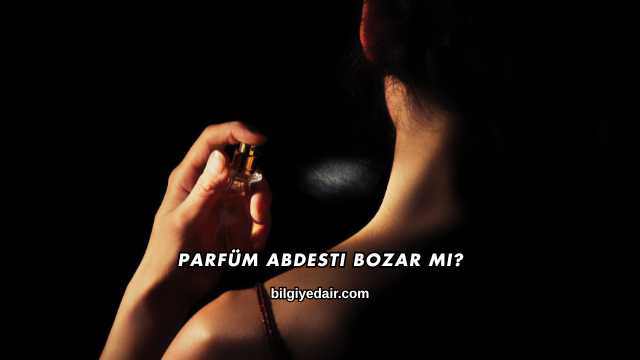 Parfüm Abdesti Bozar mı?