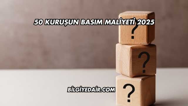 50 Kuruşun Basım Maliyeti 2025