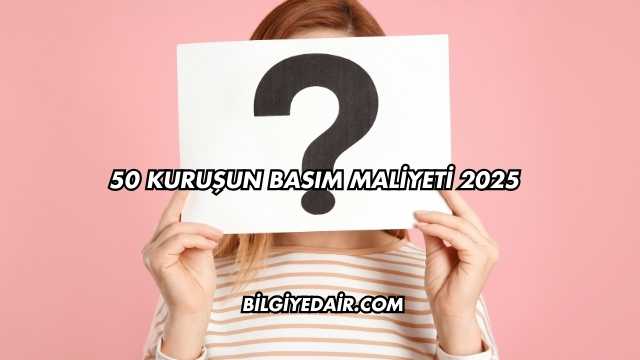 50 Kuruşun Basım Maliyeti 2025