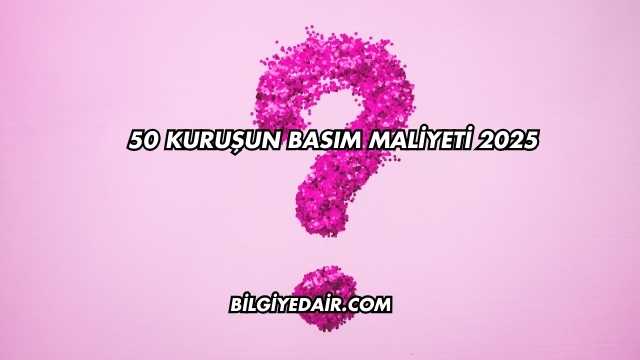 50 Kuruşun Basım Maliyeti 2025