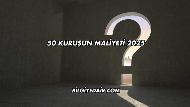 50 kuruşun maliyeti 2025