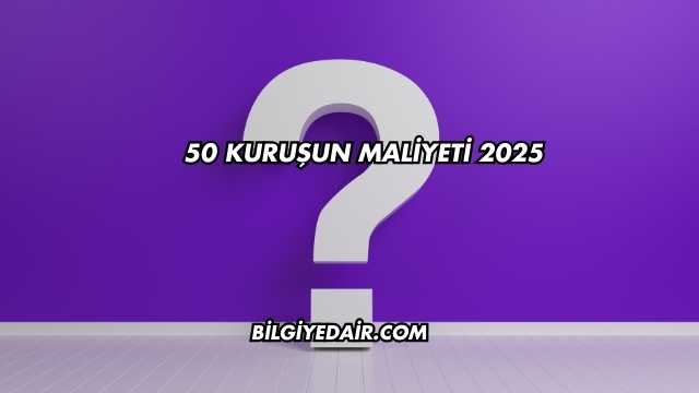 50 kuruşun maliyeti 2025