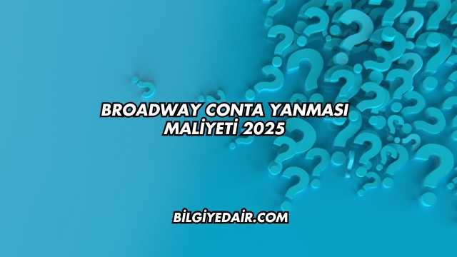 Broadway Conta Yanması Maliyeti 2025
