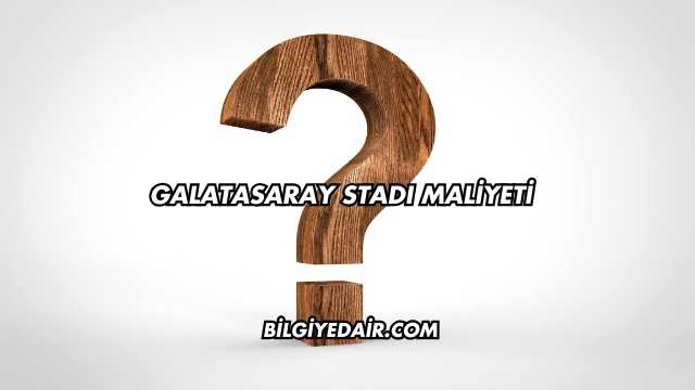 Galatasaray Stadı Maliyeti