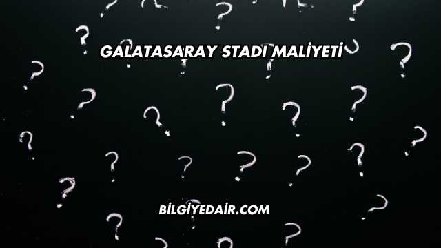 Galatasaray Stadı Maliyeti