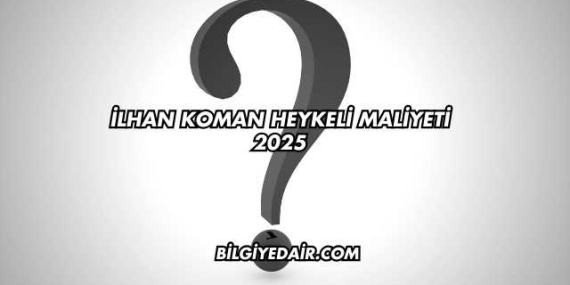 İlhan Koman Heykeli Maliyeti 2025