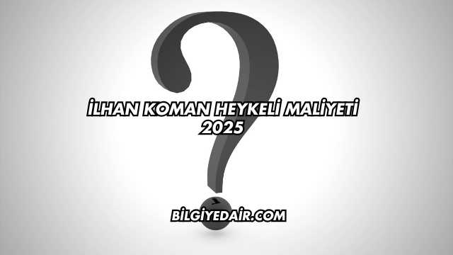 İlhan Koman Heykeli Maliyeti 2025